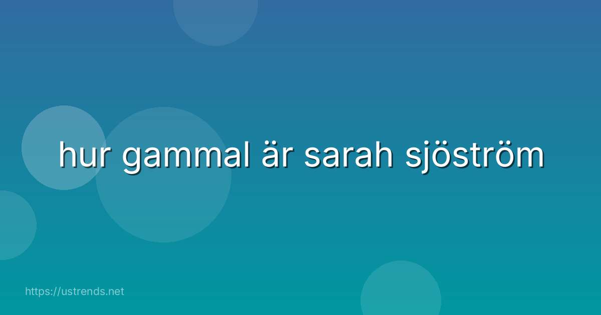hur gammal är sarah sjöström