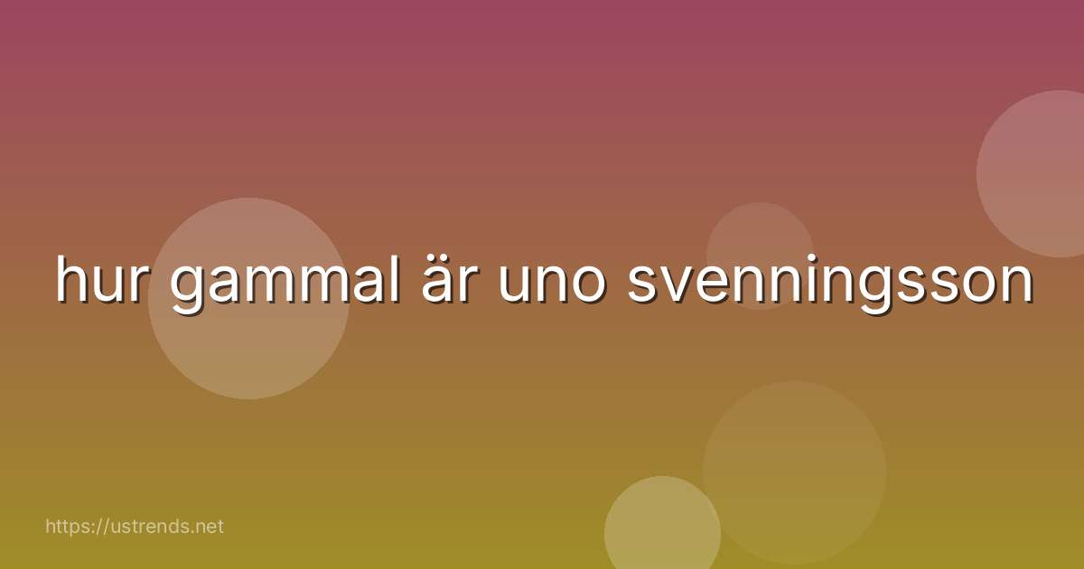 hur gammal är uno svenningsson
