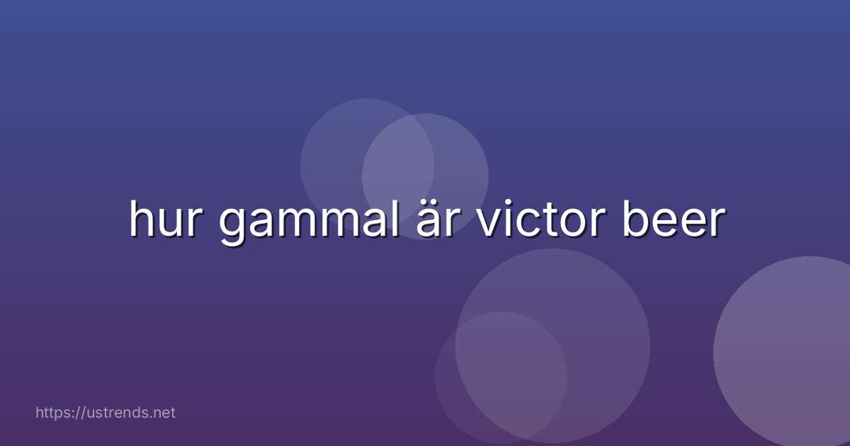 hur gammal är victor beer