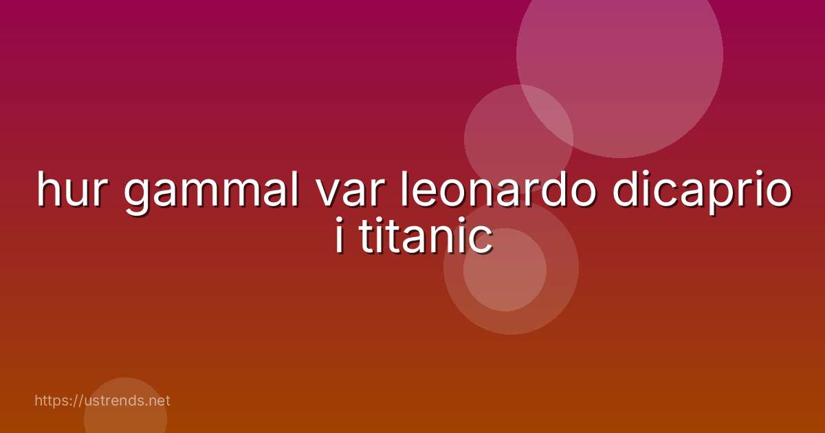 hur gammal var leonardo dicaprio i titanic