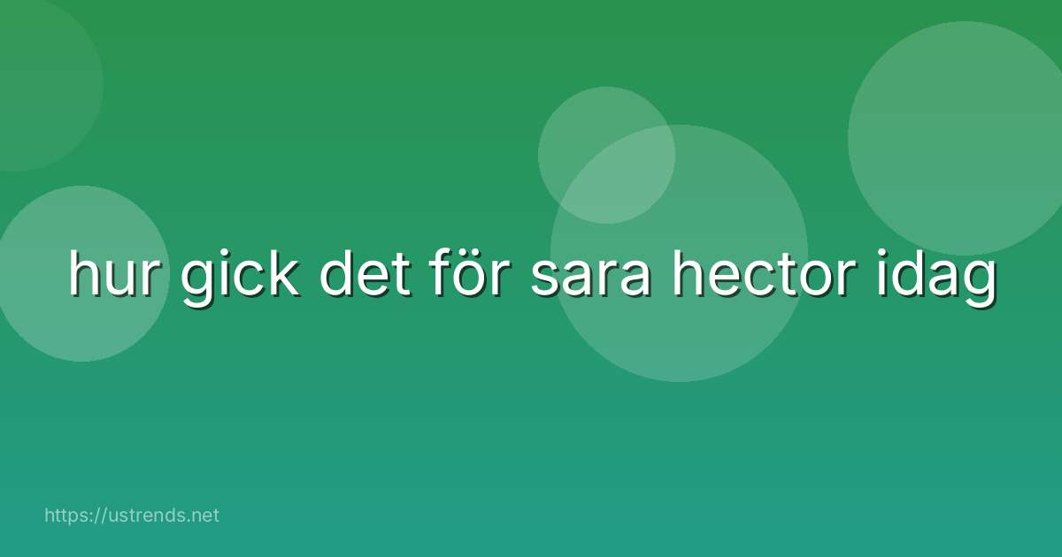 hur gick det för sara hector idag