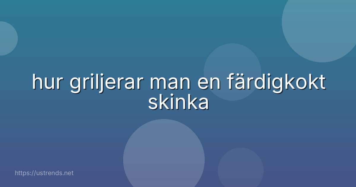 hur griljerar man en färdigkokt skinka