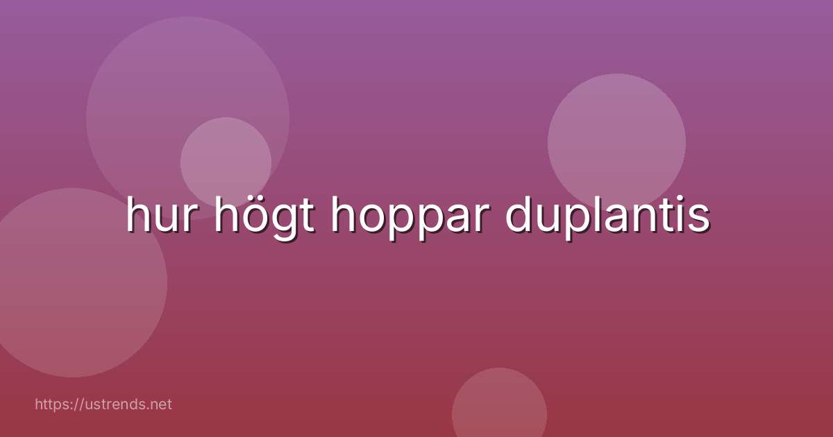 hur högt hoppar duplantis