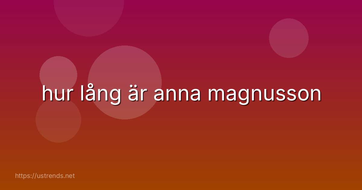 hur lång är anna magnusson