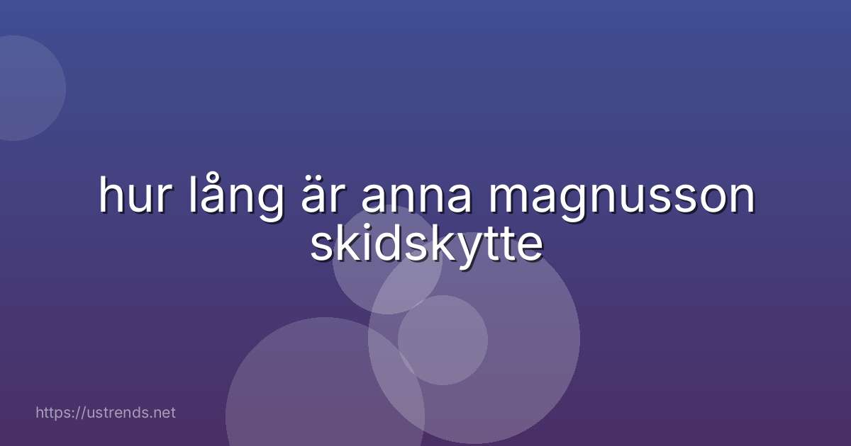 hur lång är anna magnusson skidskytte