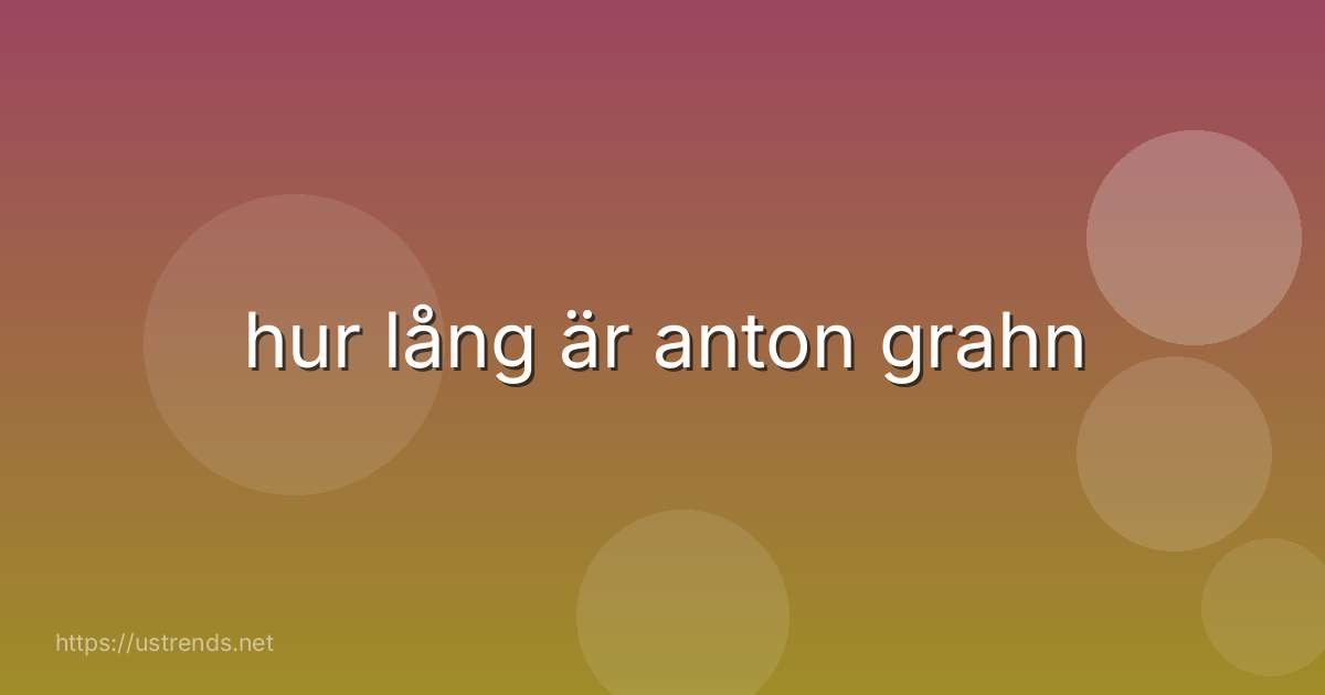 hur lång är anton grahn