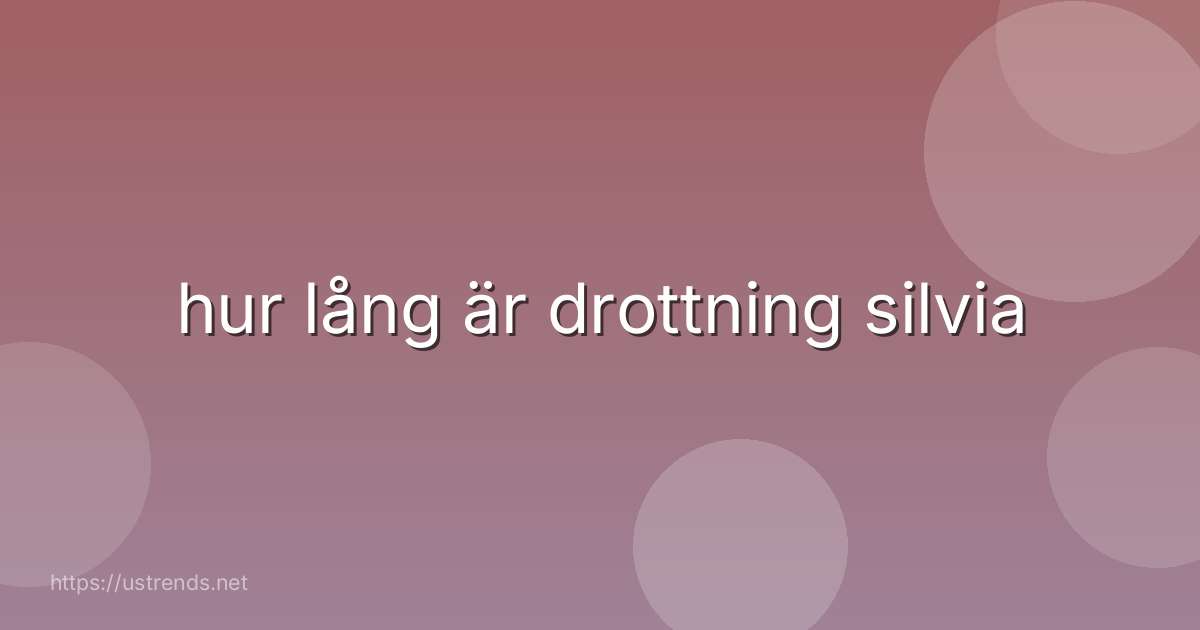 hur lång är drottning silvia