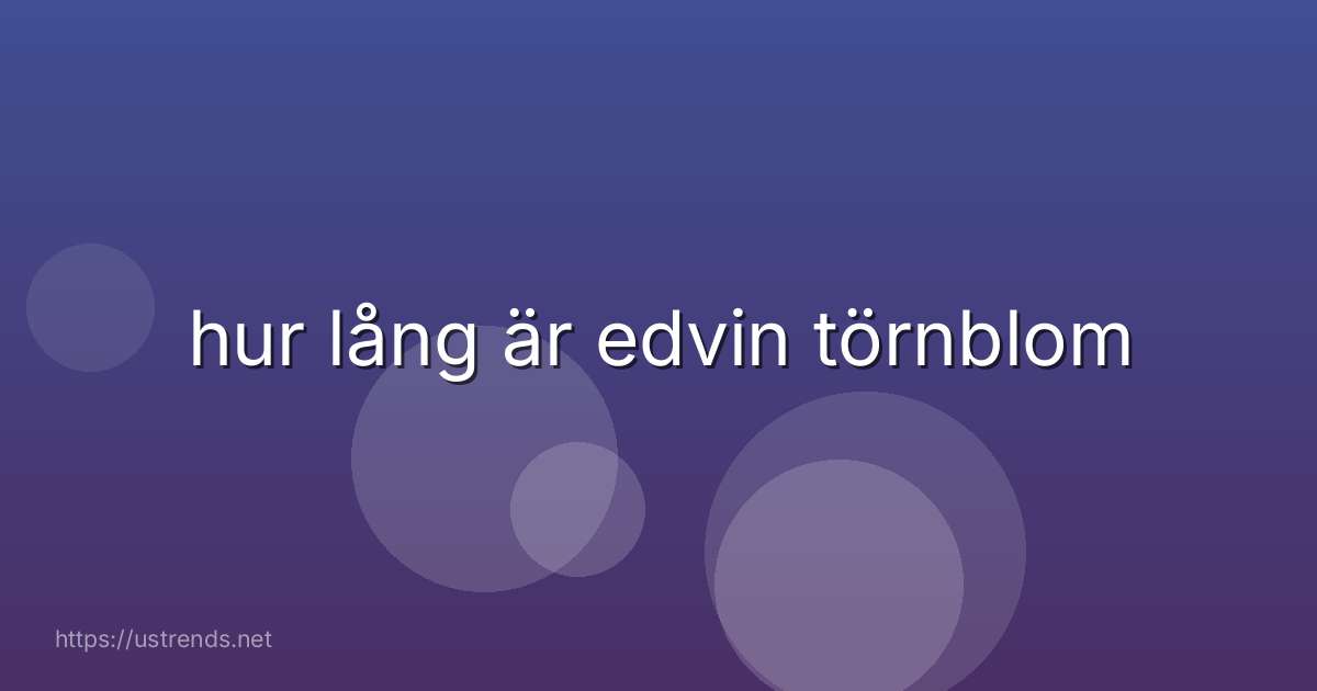 hur lång är edvin törnblom