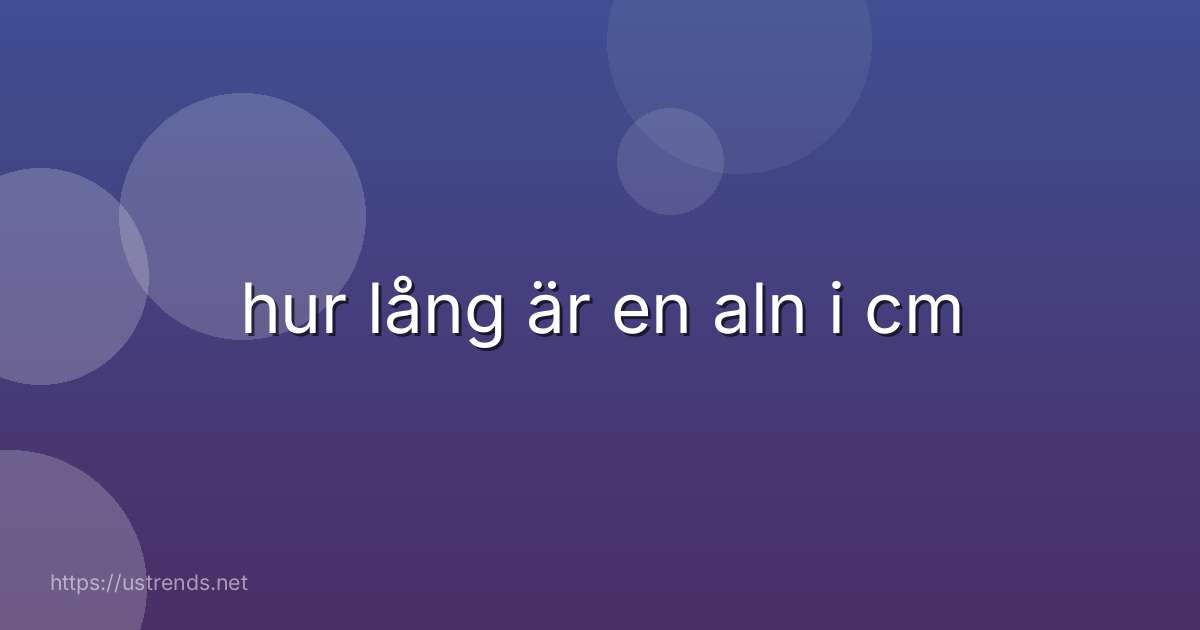 hur lång är en aln i cm