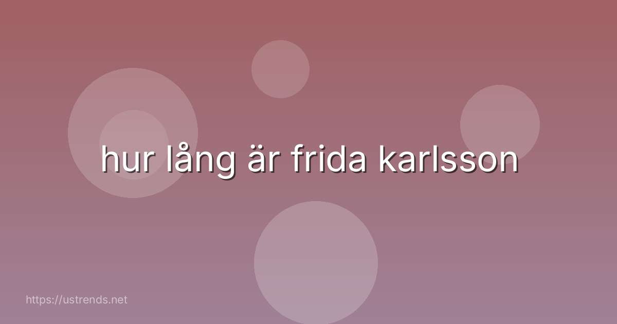 hur lång är frida karlsson