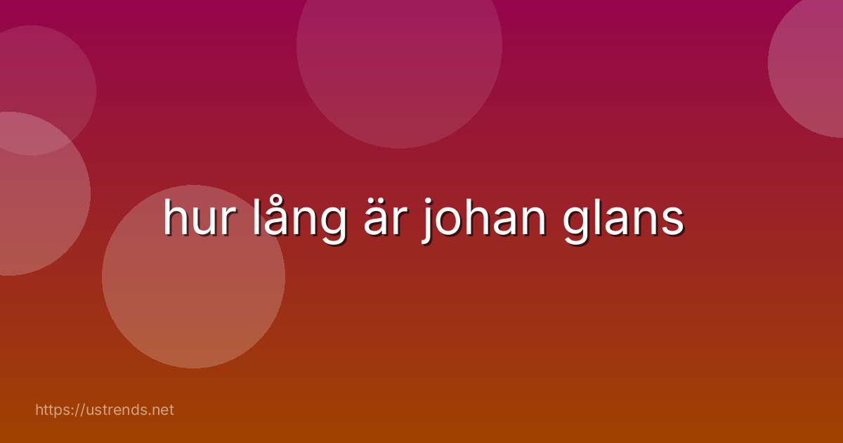 hur lång är johan glans