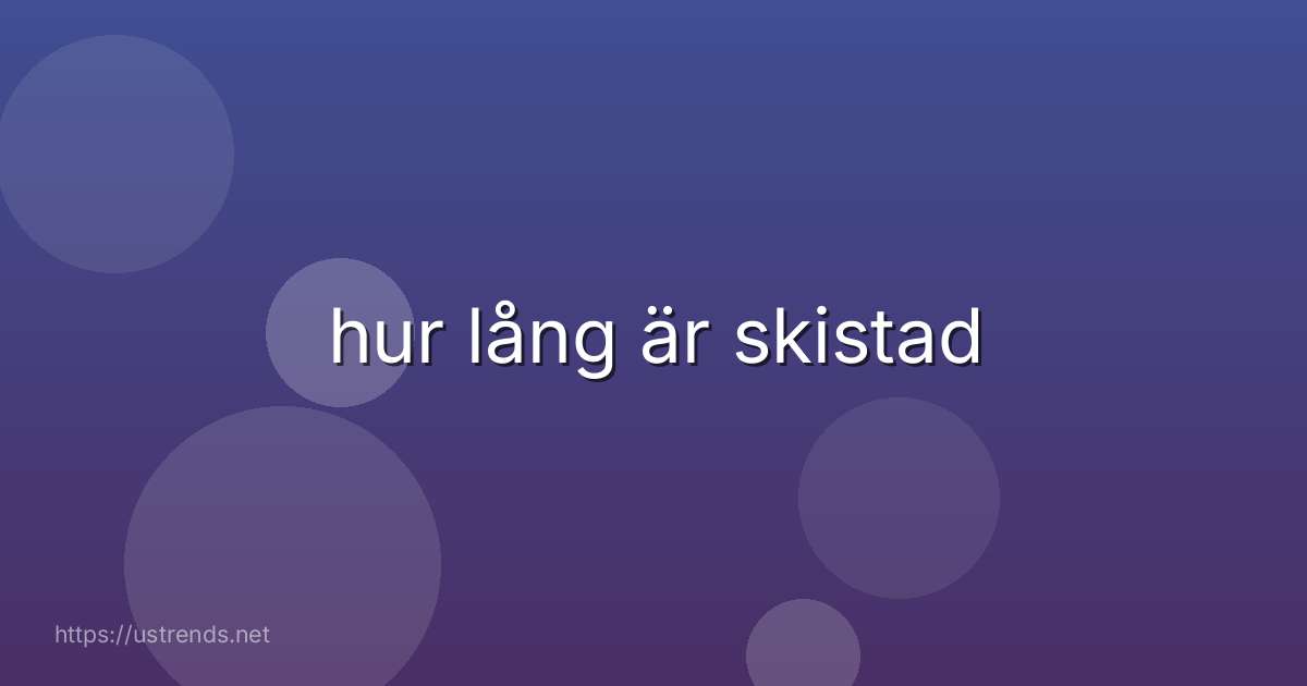 hur lång är skistad