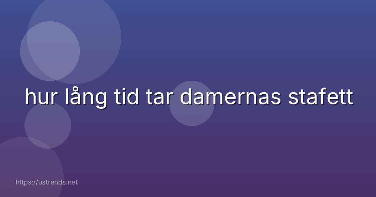 hur lång tid tar damernas stafett