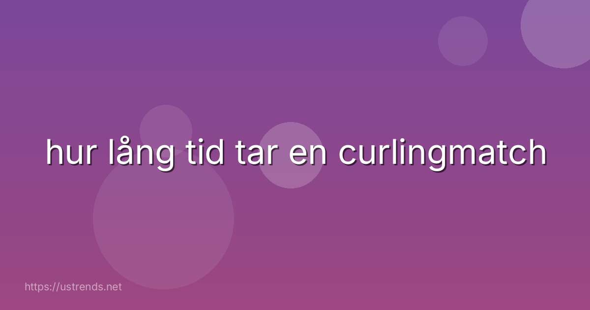 hur lång tid tar en curlingmatch