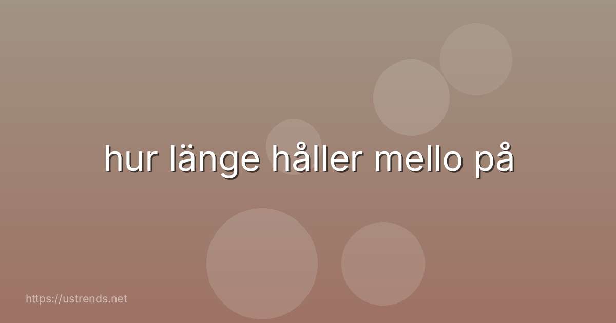 hur länge håller mello på
