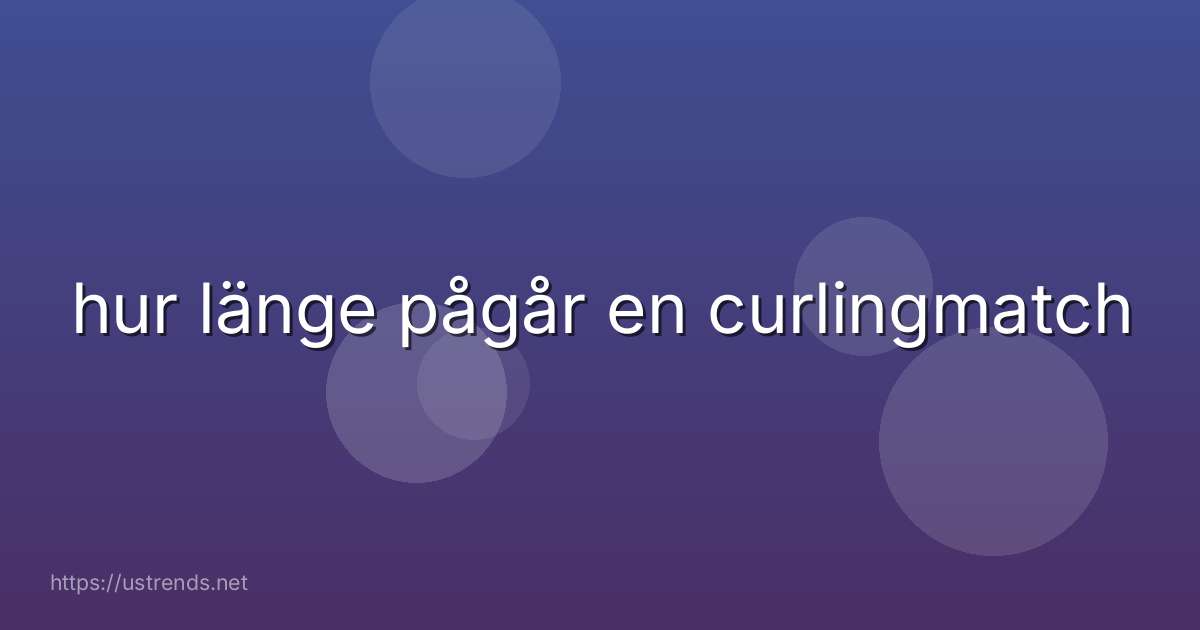 hur länge pågår en curlingmatch