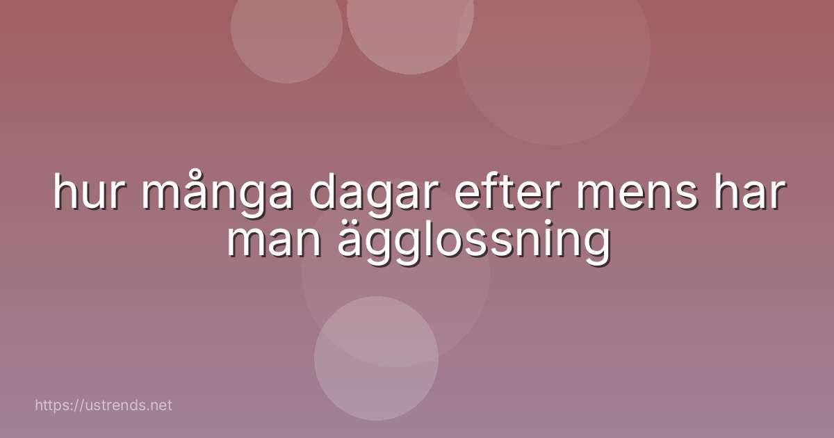 hur många dagar efter mens har man ägglossning