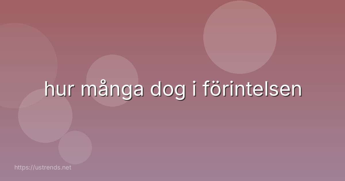 hur många dog i förintelsen