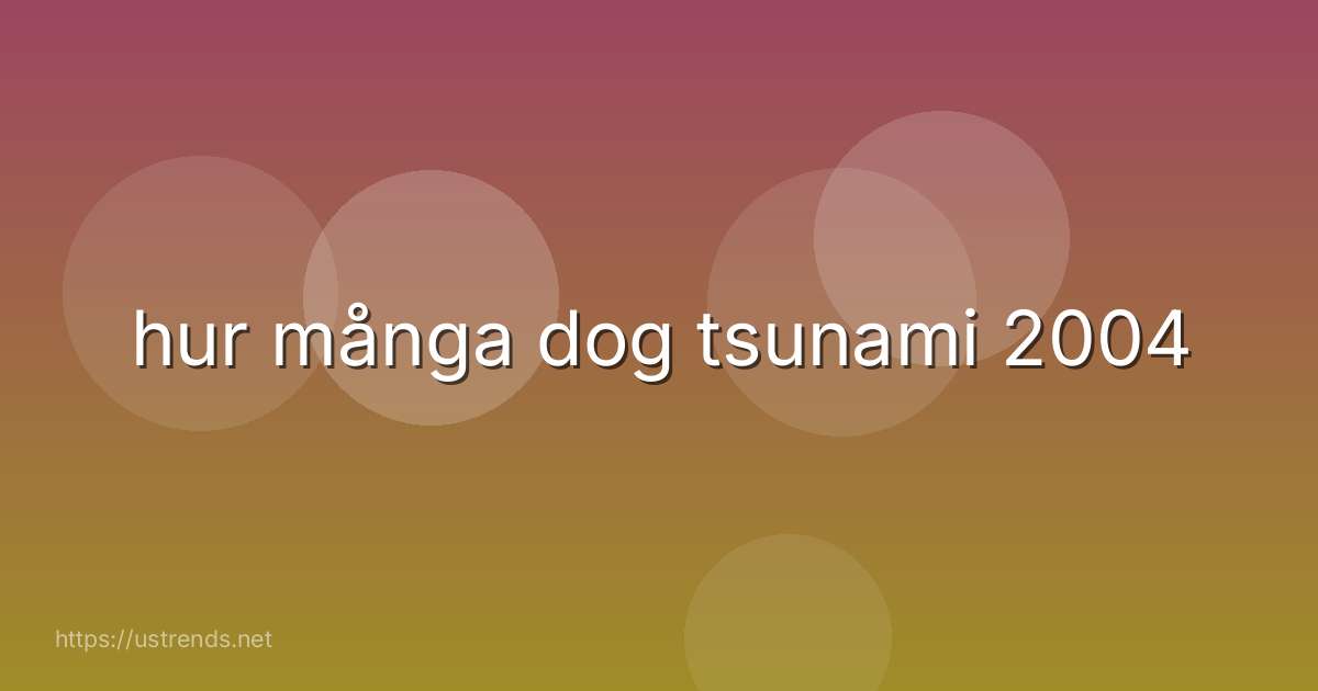 hur många dog tsunami 2004