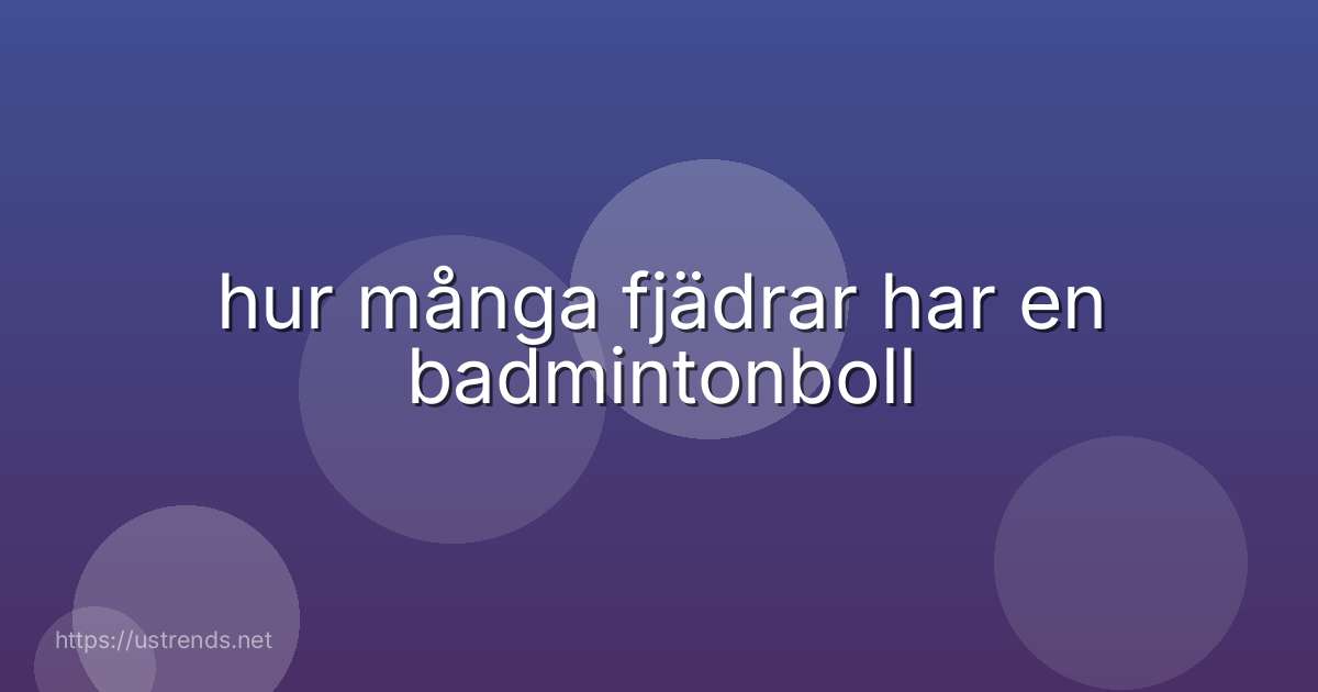 hur många fjädrar har en badmintonboll