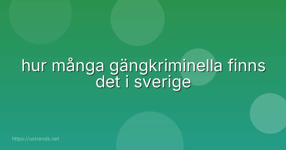hur många gängkriminella finns det i sverige