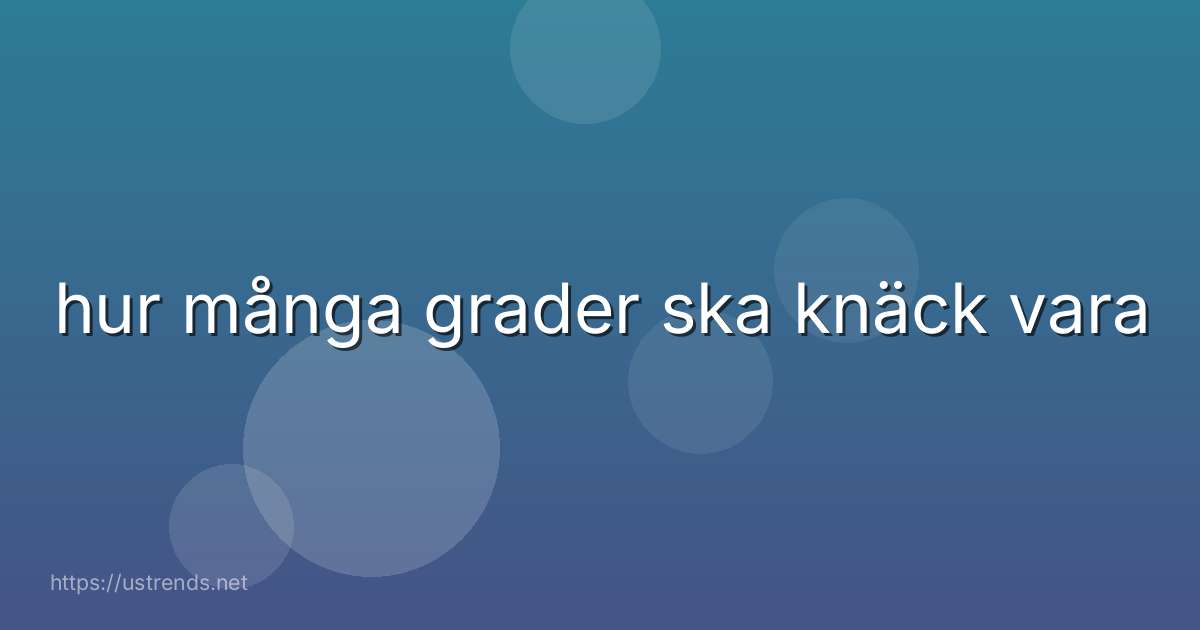 hur många grader ska knäck vara