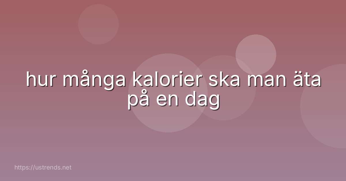 hur många kalorier ska man äta på en dag