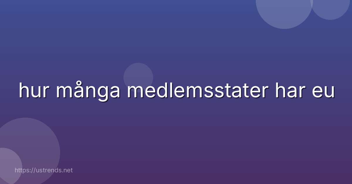 hur många medlemsstater har eu