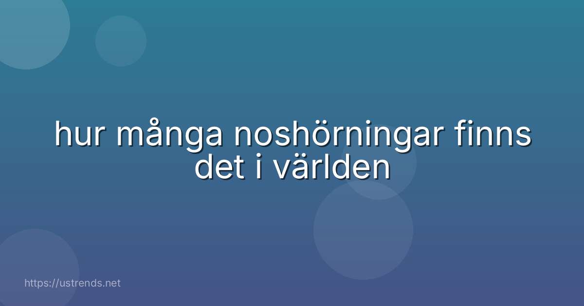 hur många noshörningar finns det i världen