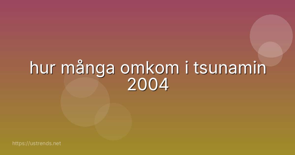 hur många omkom i tsunamin 2004