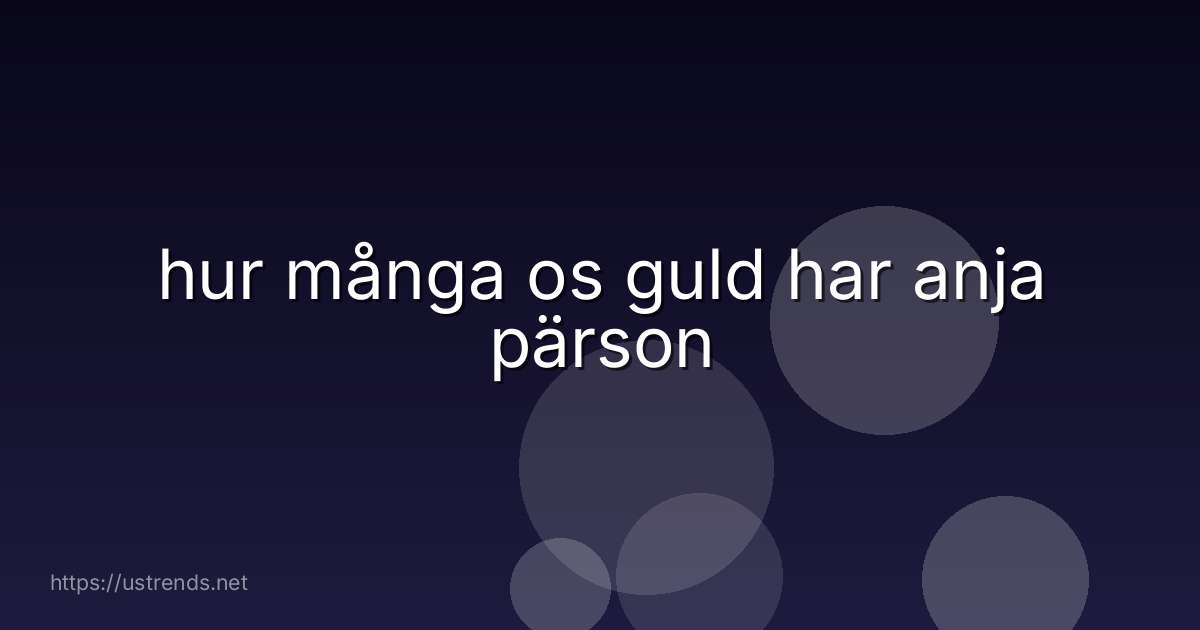 hur många os guld har anja pärson