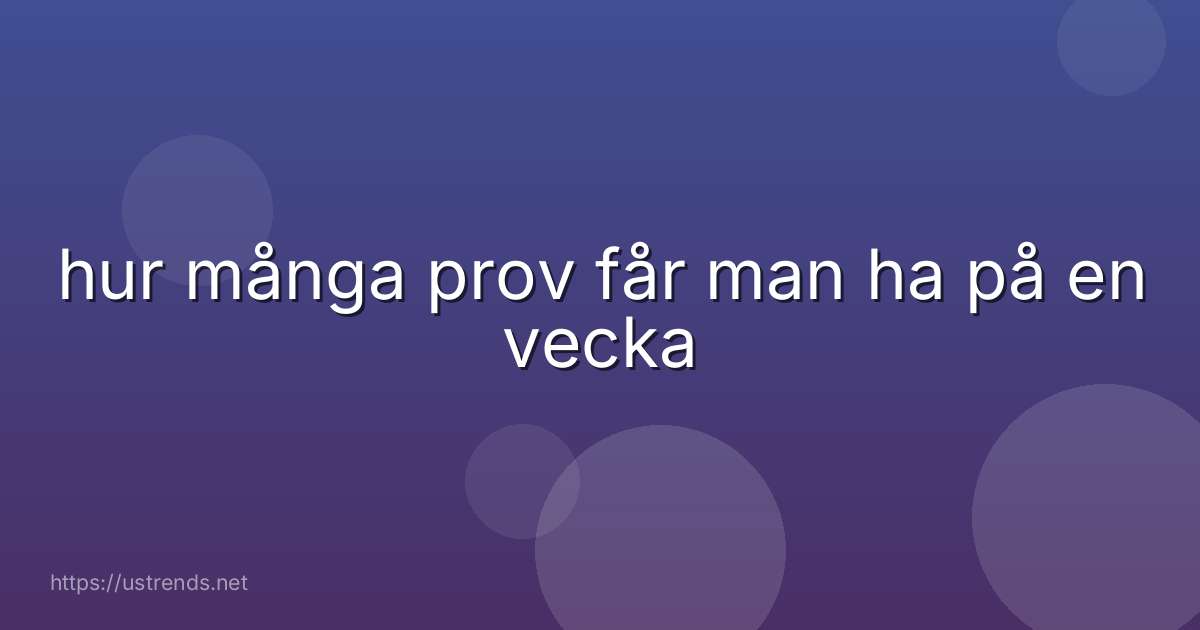 hur många prov får man ha på en vecka