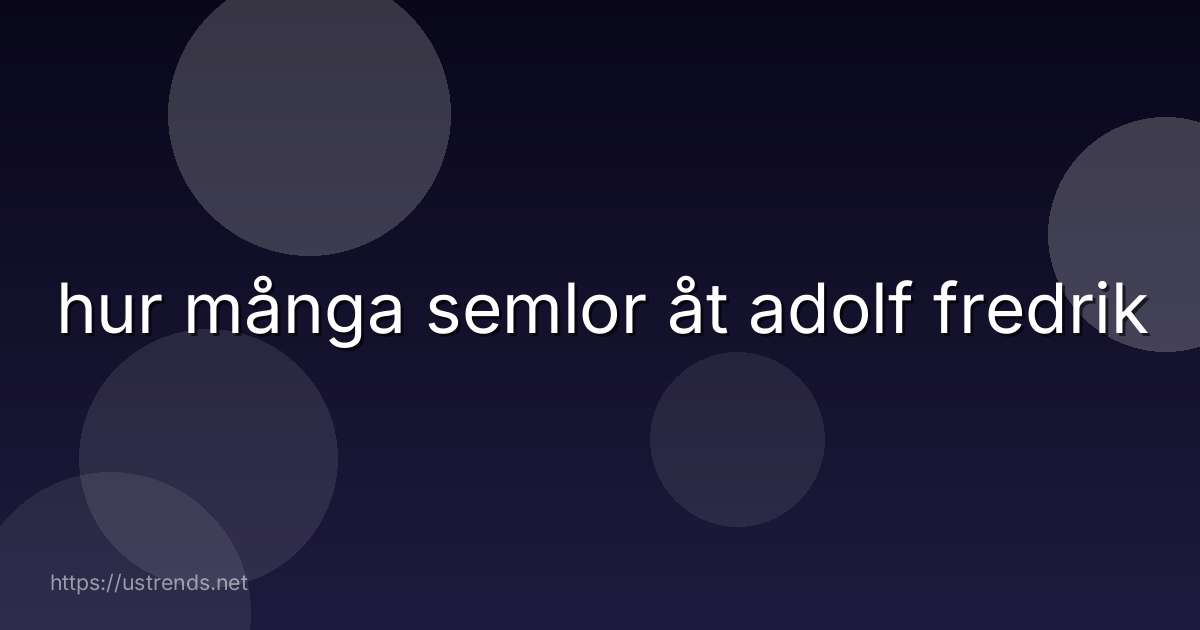 hur många semlor åt adolf fredrik