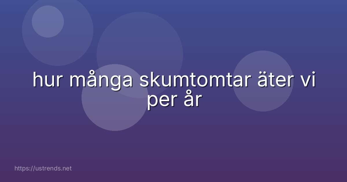 hur många skumtomtar äter vi per år