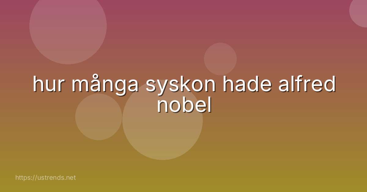 hur många syskon hade alfred nobel