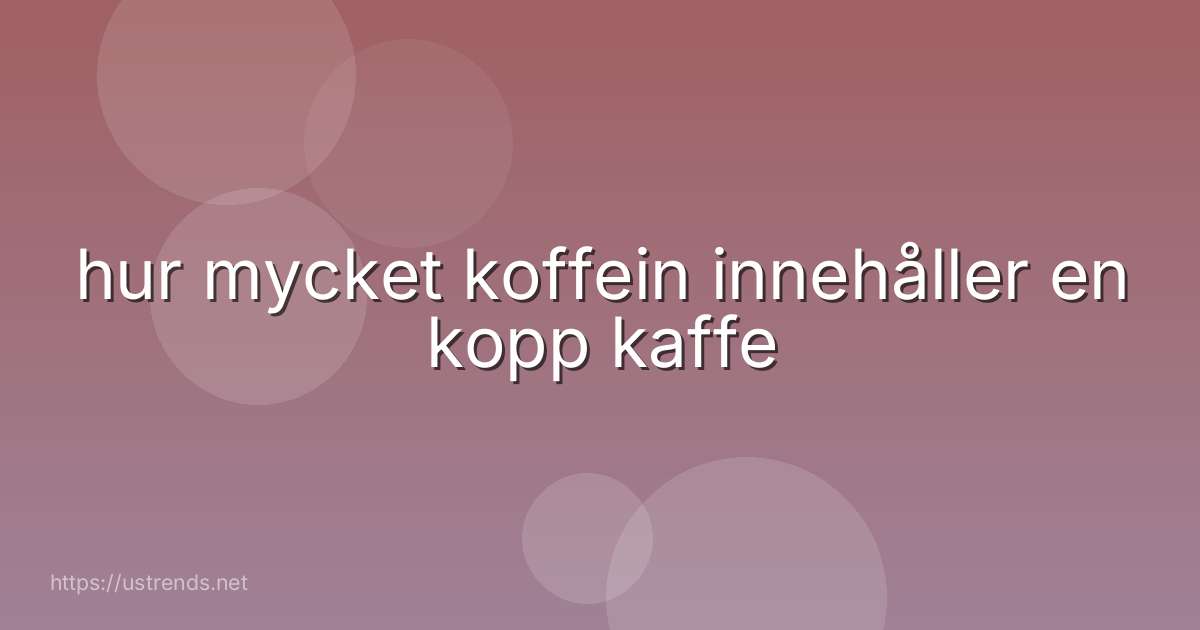 hur mycket koffein innehåller en kopp kaffe