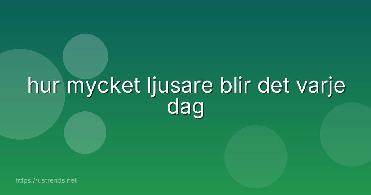hur mycket ljusare blir det varje dag