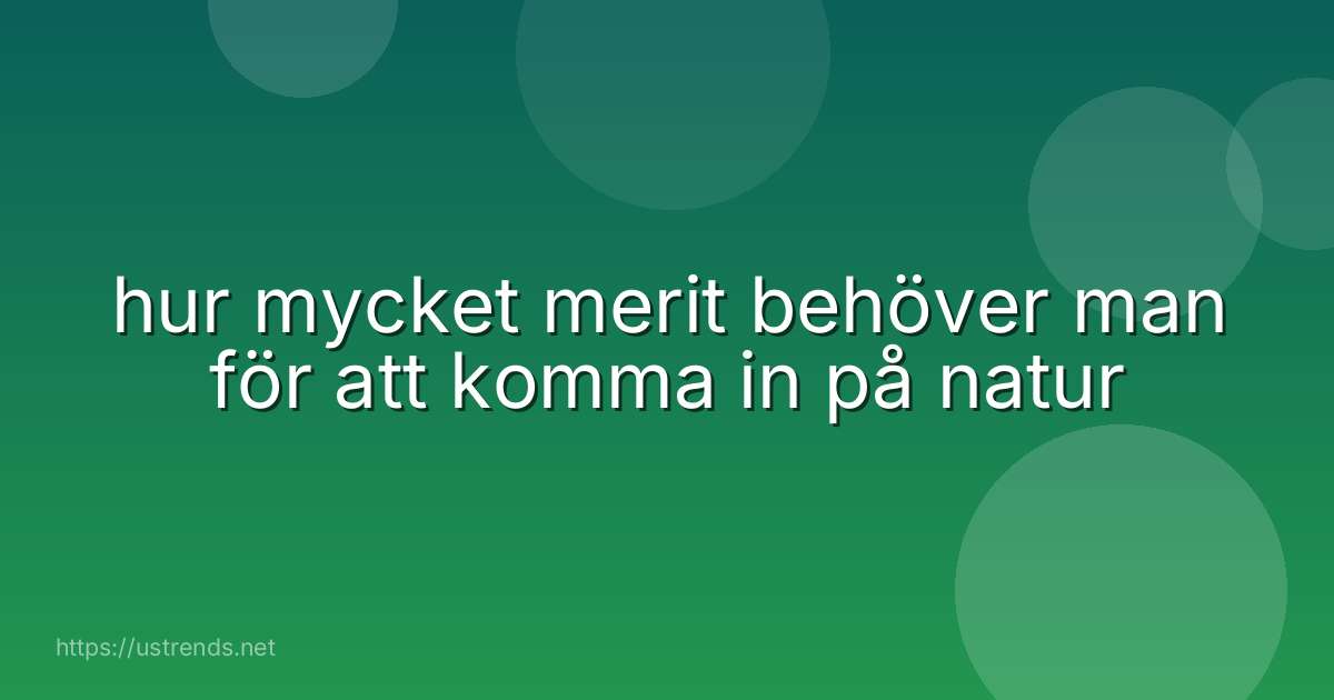 hur mycket merit behöver man för att komma in på natur