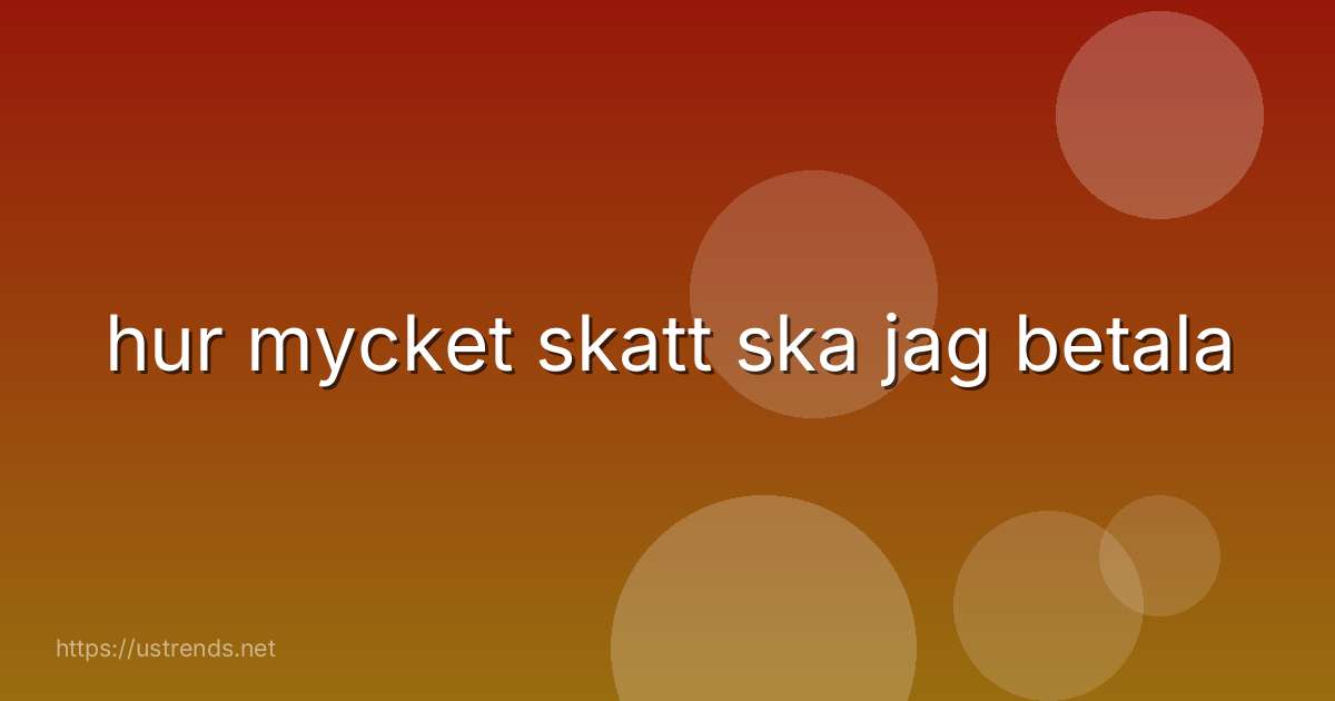 hur mycket skatt ska jag betala