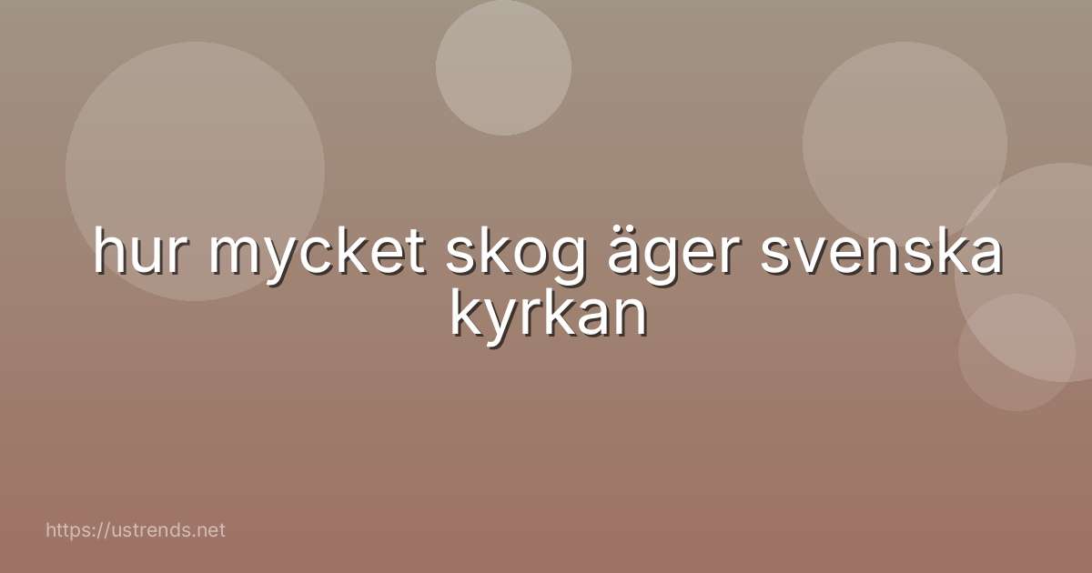 hur mycket skog äger svenska kyrkan