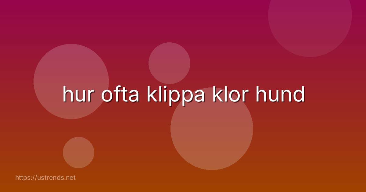 hur ofta klippa klor hund
