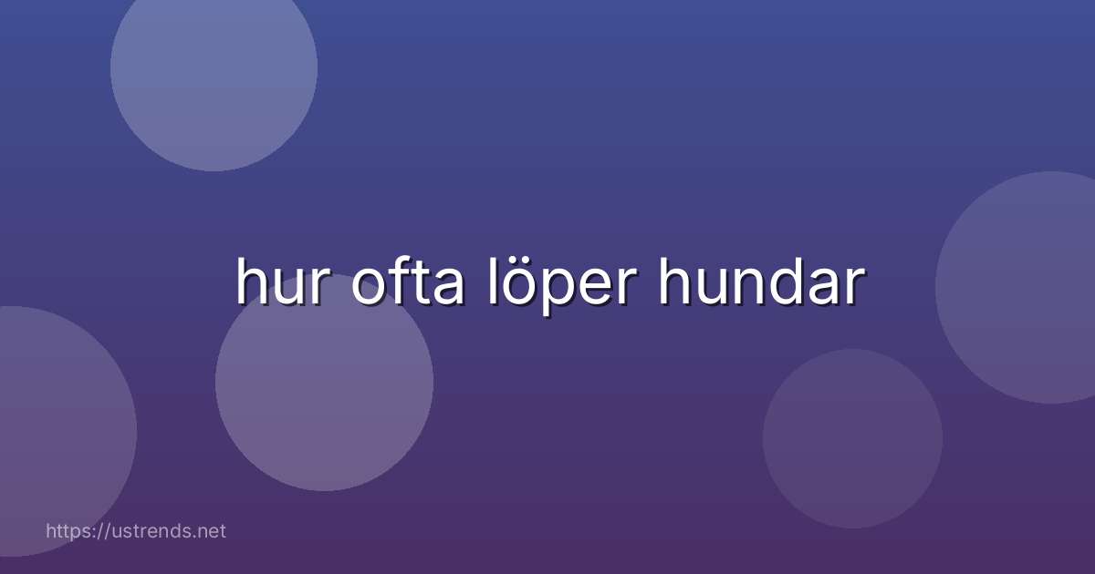 hur ofta löper hundar