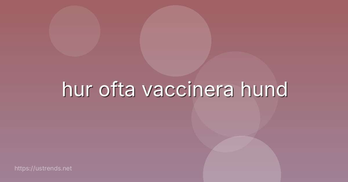 hur ofta vaccinera hund