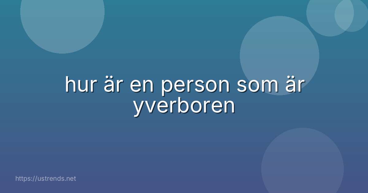 hur är en person som är yverboren