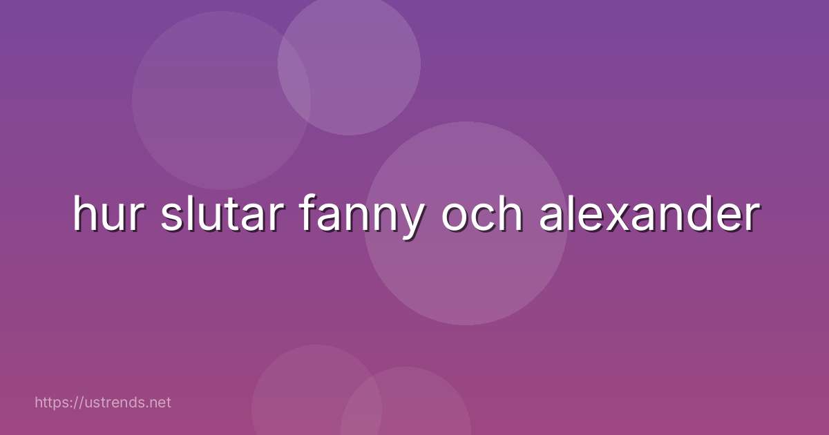 hur slutar fanny och alexander