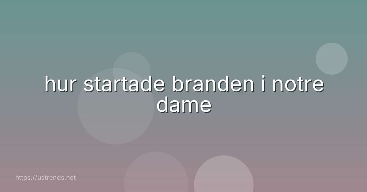 hur startade branden i notre dame