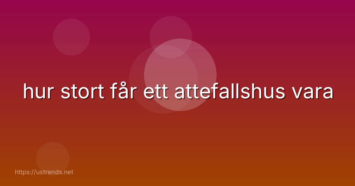 hur stort får ett attefallshus vara