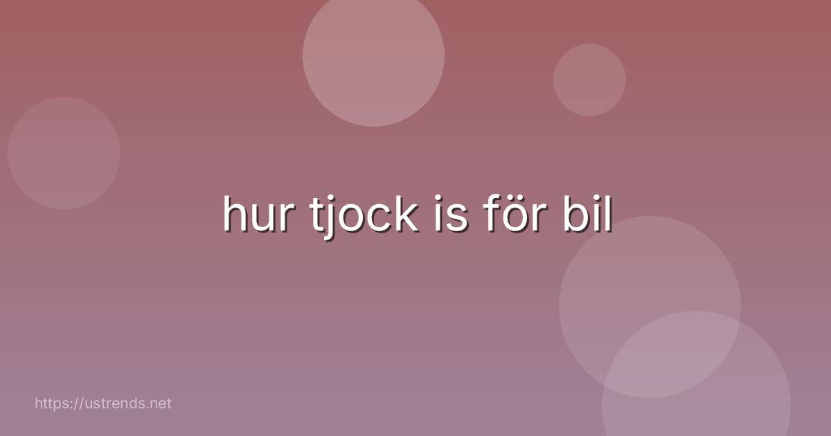 hur tjock is för bil