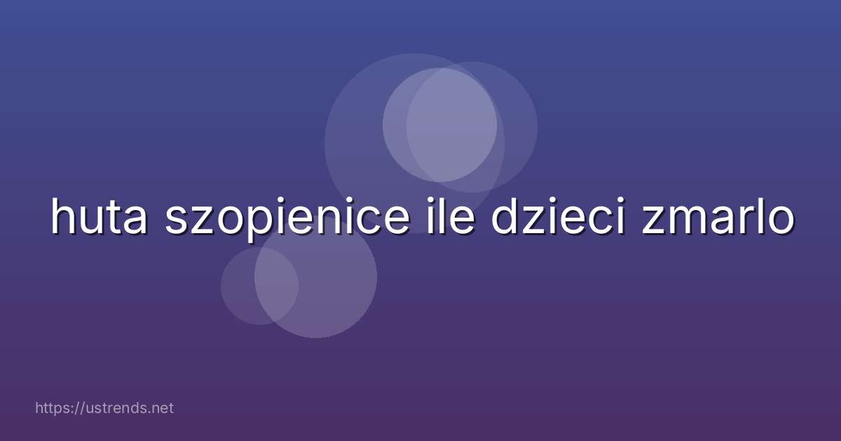 huta szopienice ile dzieci zmarlo