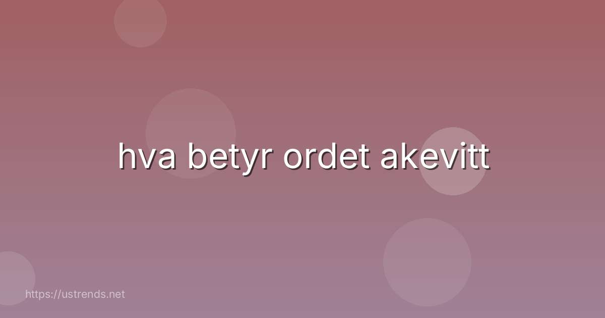 hva betyr ordet akevitt